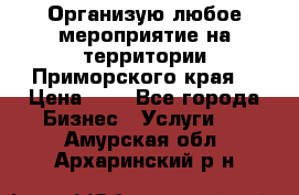 Организую любое мероприятие на территории Приморского края. › Цена ­ 1 - Все города Бизнес » Услуги   . Амурская обл.,Архаринский р-н